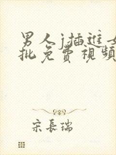 男人j插进女人批免费视频