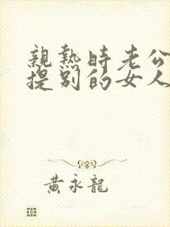 亲热时老公频繁提别的女人