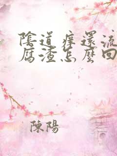 阴道痒还流出豆腐渣怎么回事