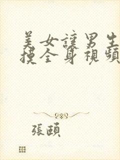 美女让男生亲胸摸全身视频