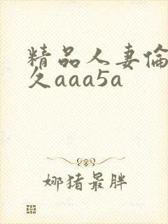 精品人妻伦九区久aaa5a