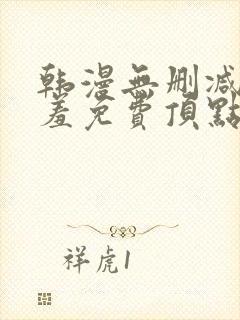 韩漫无删减无遮羞免费顶点漫画