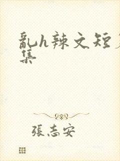 乱h辣文短篇合集