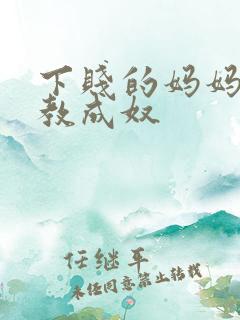 下贱的妈妈被调教成奴