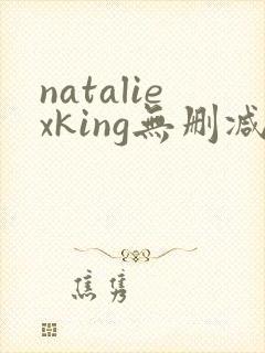 nataliexking无删减版在线播放