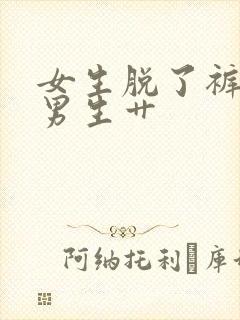 女生脱了裤子让男生艹