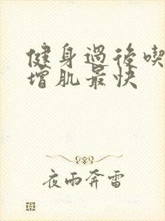 健身过后吃什么增肌最快