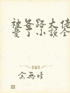 被各路大佬强制爱了小说全文阅读