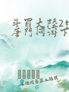 斗罗大陆2绝世唐门网游下载