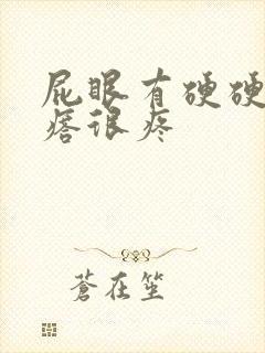 屁眼有硬硬的疙瘩很疼