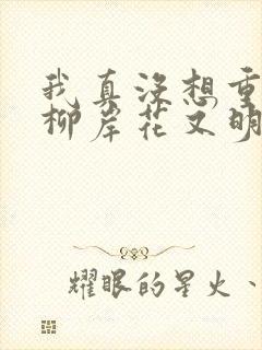 我真没想重生啊柳岸花又明全文下载