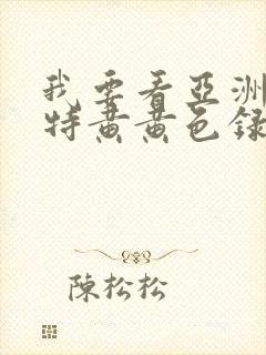 我要看亚洲av特黄黄色录像