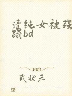 清纯女被强行糟蹋bd