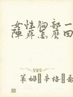 女性胸部一阵一阵疼怎么回事