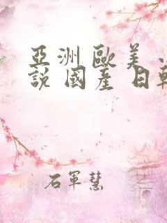 亚洲 欧美 小说 国产 日韩