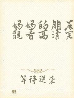 妈妈的朋友在线观看高清完剧