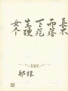 女生下面长了一个硬疙瘩不痛不痒