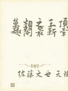 万相之王顶点笔趣阁最新章节更新