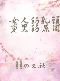 女人的乳头变大变黑的原因有哪些