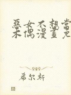 恶女不想当提线木偶漫画免费阅读下拉式