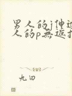 男人的j伸进女人的p无遮挡