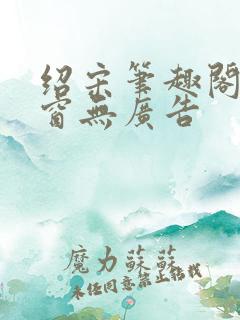 绍宋笔趣阁无弹窗无广告