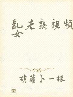 乱老熟视频老熟女