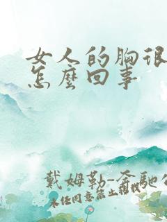 女人的胸很软是怎么回事