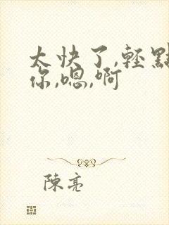 太快了,轻点,你,嗯,啊