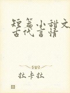 短篇小甜文大全古代言情
