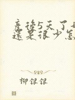 产后5天了奶水还是很少怎么办