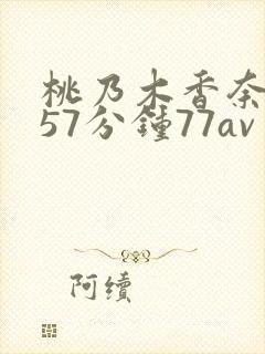 桃乃木香奈被躁57分钟77av