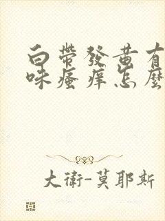 白带发黄有腥臭味瘙痒怎么办