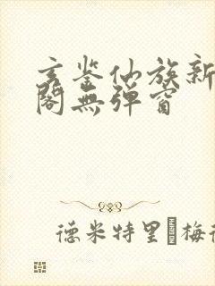 玄鉴仙族新笔趣阁无弹窗