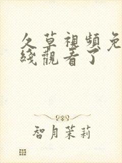 久草视频免费在线观看了