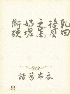 断奶之后乳房有硬块怎么回事