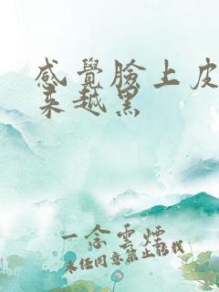 感觉脸上皮肤越来越黑