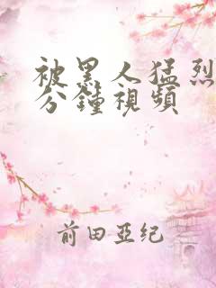 被黑人猛烈40分钟视频