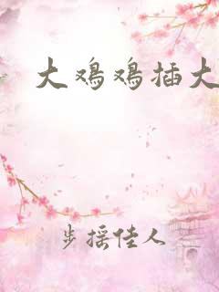 大鸡鸡插大逼逼