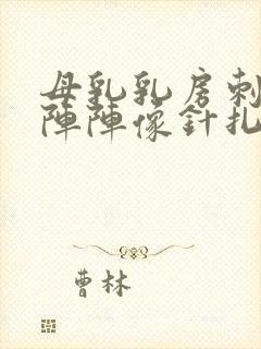 母乳乳房刺痛一阵阵像针扎一样怎么缓解