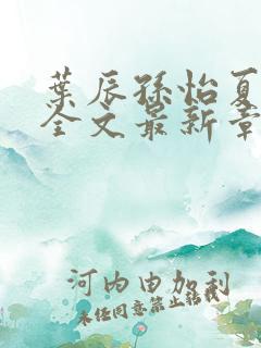 叶辰孙怡夏若雪全文最新章节?