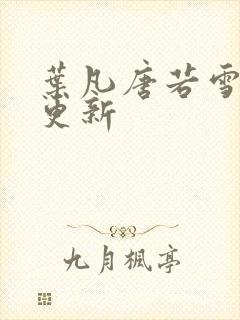 叶凡唐若雪免费更新