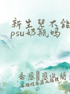 新生儿不能用ppsu奶瓶吗