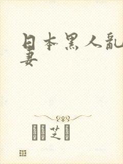 日本黑人乱偷人妻