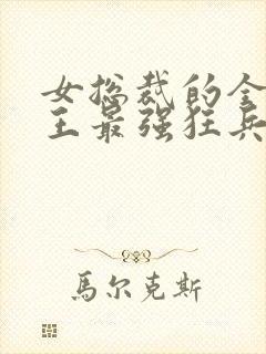 女总裁的全能兵王最强狂兵