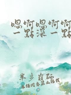 嗯啊嗯啊啊爽快一点深一点