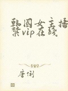 韩国女主播19禁vip在线