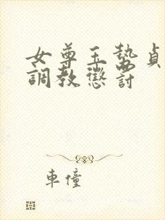 女尊玉势贞洁锁调教惩罚