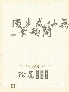 独步成仙无弹窗_笔趣阁