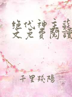 绝代神主苏莫全文免费阅读无弹窗